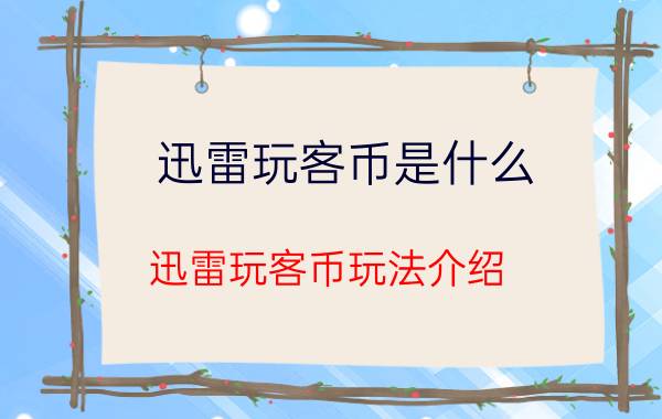 迅雷玩客币是什么 迅雷玩客币玩法介绍